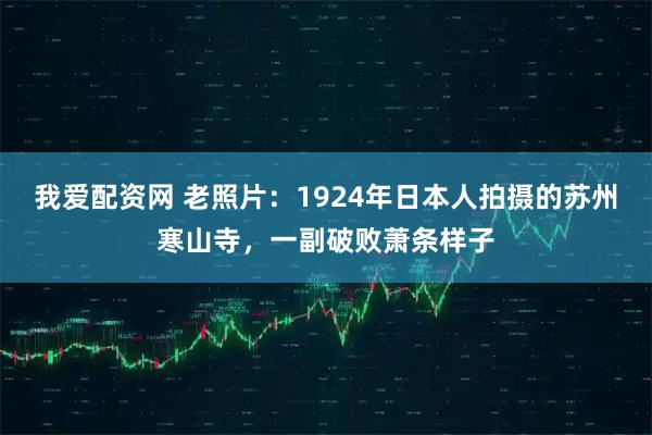 我爱配资网 老照片：1924年日本人拍摄的苏州寒山寺，一副破败萧条样子