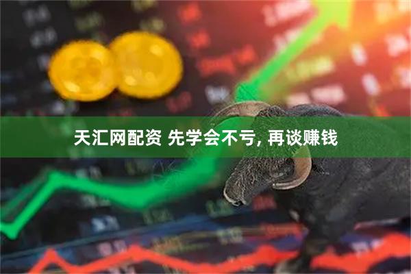 天汇网配资 先学会不亏, 再谈赚钱