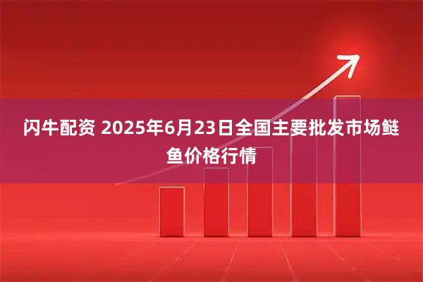 闪牛配资 2025年6月23日全国主要批发市场鲢鱼价格行情