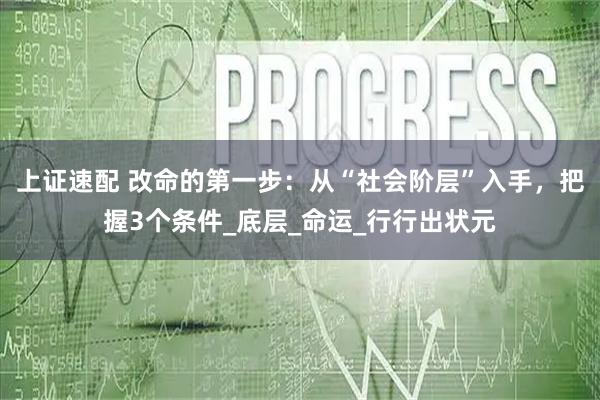 上证速配 改命的第一步：从“社会阶层”入手，把握3个条件_底层_命运_行行出状元