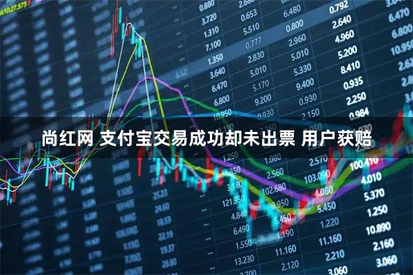 尚红网 支付宝交易成功却未出票 用户获赔