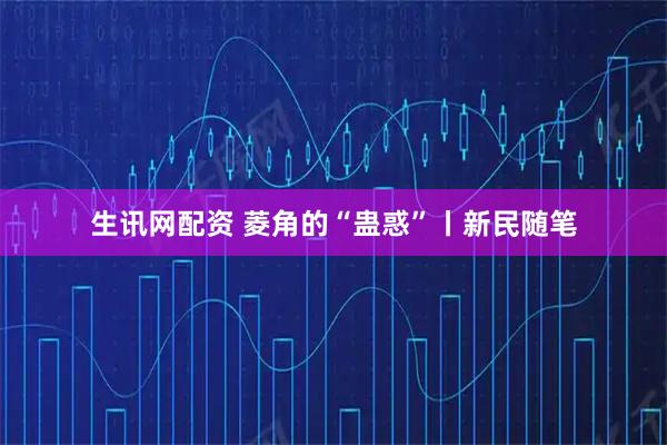 生讯网配资 菱角的“蛊惑”丨新民随笔