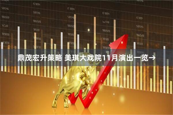 鼎茂宏升策略 美琪大戏院11月演出一览→