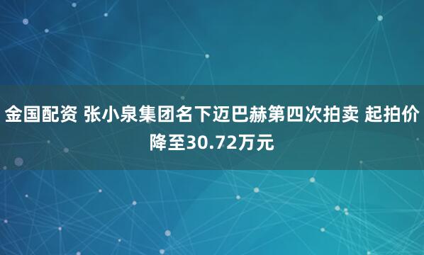 金国配资 张小泉集团名下迈巴赫第四次拍卖 起拍价降至30.72万元