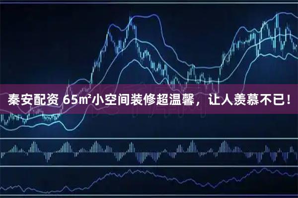 秦安配资 65㎡小空间装修超温馨，让人羡慕不已！